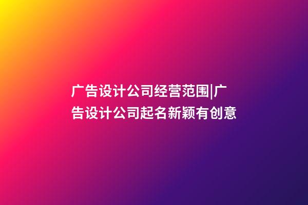 广告设计公司经营范围|广告设计公司起名新颖有创意-第1张-公司起名-玄机派